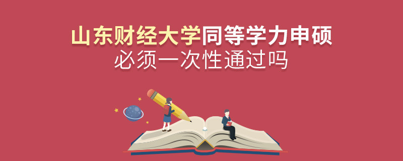 山東財經大學同等學力申碩必須一次性通過嗎？