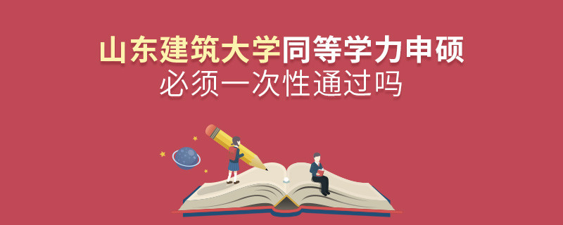 山東建筑大學同等學力申碩必須一次性通過嗎？