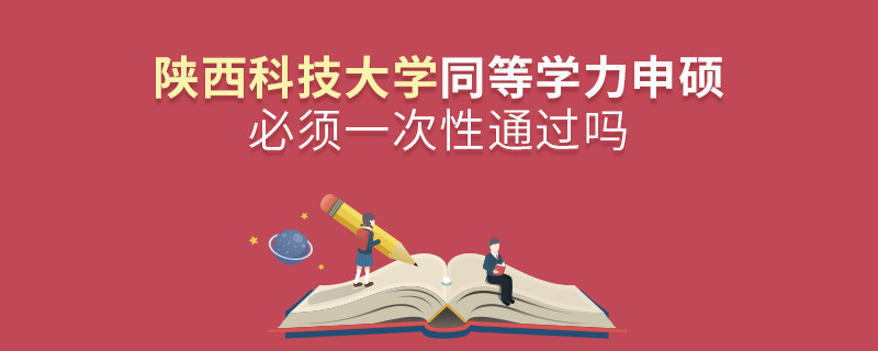 陜西科技大學(xué)同等學(xué)力申碩必須一次性通過嗎？
