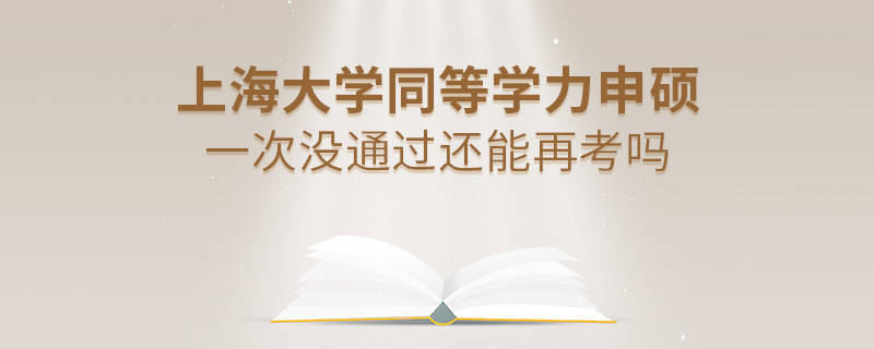 上海大學(xué)同等學(xué)力申碩一次沒(méi)通過(guò)還能再考嗎 上海大學(xué)同等學(xué)力申碩一次沒(méi)通過(guò)還能再考嗎