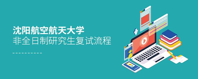 沈陽(yáng)航空航天大學(xué)非全日制研究生復(fù)試流程 沈陽(yáng)航空航天大學(xué)非全日制研究生復(fù)試流程