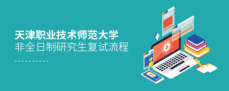 天津職業技術師范大學非全日制研究生復試流程 天津職業技術師范大學非全日制研究生復試流程
