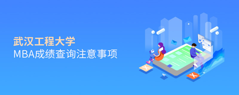 武漢工程大學(xué)MBA成績查詢應(yīng)注意哪些事項？