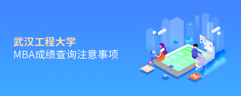 武漢工程大學MBA成績查詢注意事項 武漢工程大學MBA成績查詢注意事項