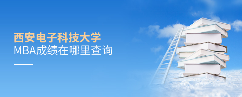 西安電子科技大學MBA成績在哪里查詢 西安電子科技大學MBA成績在哪里查詢