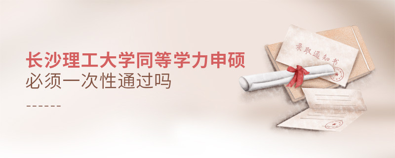 長沙理工大學同等學力申碩必須一次性通過嗎？