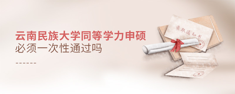 云南民族大學同等學力申碩必須一次性通過嗎？