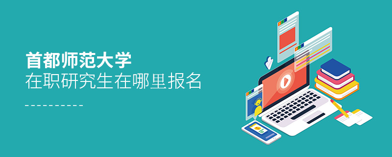 首都師范大學在職研究生在哪里報名 首都師范大學在職研究生在哪里報名