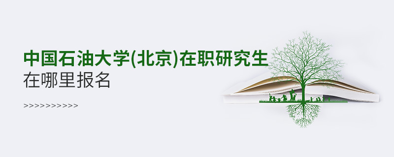 中國石油大學(北京)在職研究生在哪里報名 中國石油大學(北京)在職研究生在哪里報名