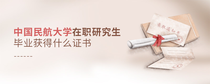 報(bào)考中國(guó)民航大學(xué)在職研究生畢業(yè)獲得什么證書？