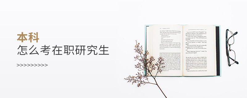 本科怎么考在職研究生 本科怎么考在職研究生