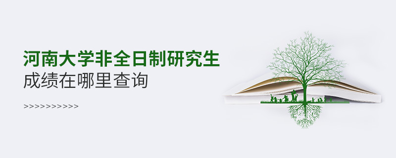 河南大學非全日制研究生成績在哪里查詢 河南大學非全日制研究生成績在哪里查詢