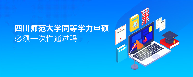 四川師范大學同等學力申碩必須一次性通過嗎