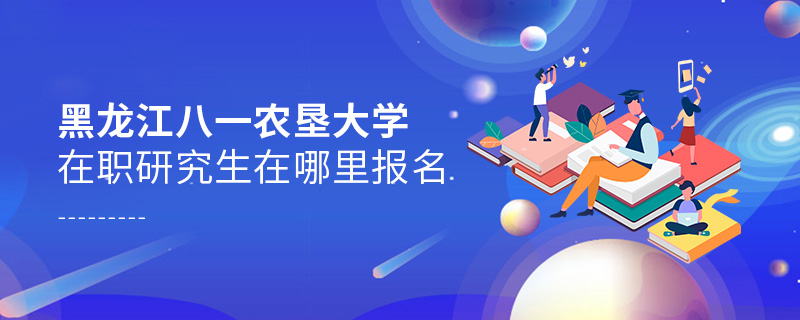黑龍江八一農(nóng)墾大學(xué)在職研究生在哪里報(bào)名 黑龍江八一農(nóng)墾大學(xué)在職研究生在哪里報(bào)名