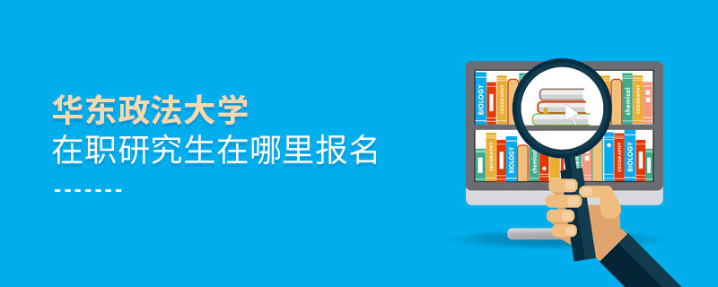 華東政法大學在職研究生需要在哪里報名？