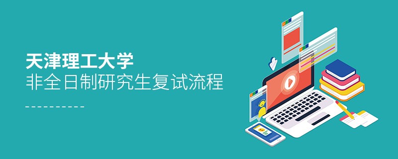 關于天津理工大學非全日制研究生復試流程的詳細介紹！