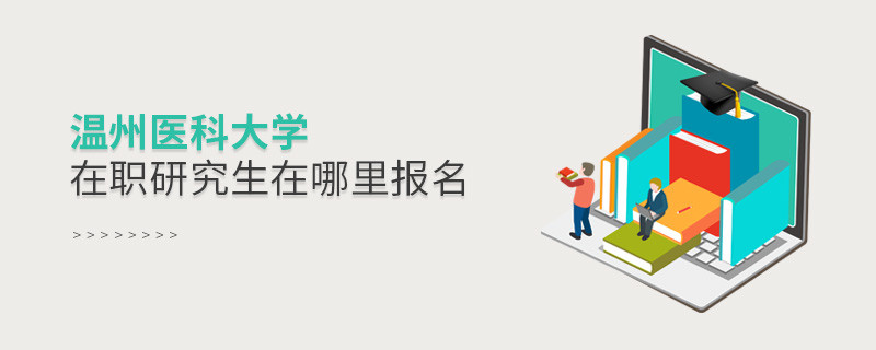 溫州醫(yī)科大學在職研究生需要在哪里報名？