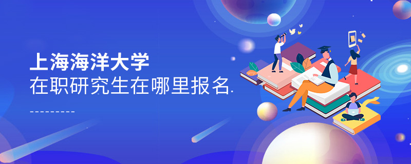 上海海洋大學在職研究生在哪里報名 上海海洋大學在職研究生在哪里報名