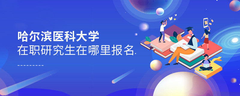 報考哈爾濱醫科大學在職研究生需要在哪里報名？