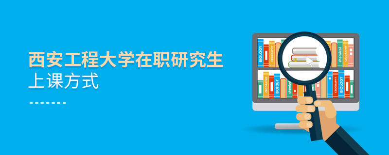 西安工程大學在職研究生究竟是通過那些方式上課的？