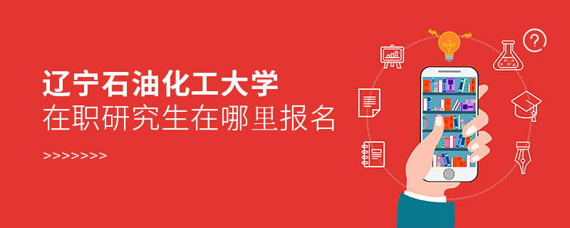 遼寧石油化工大學在職研究生報名入口詳解！