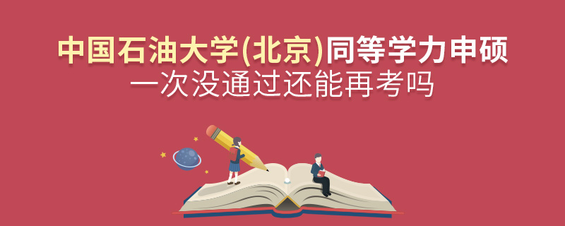 中國石油大學(北京)同等學力申碩一次沒通過還能再考嗎 中國石油大學(北京)同等學力申碩一次沒通過還能再考嗎