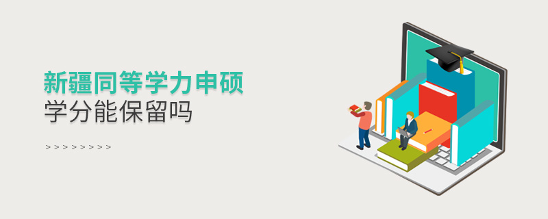 新疆同等學力申碩學分能保留嗎 新疆同等學力申碩學分能保留嗎