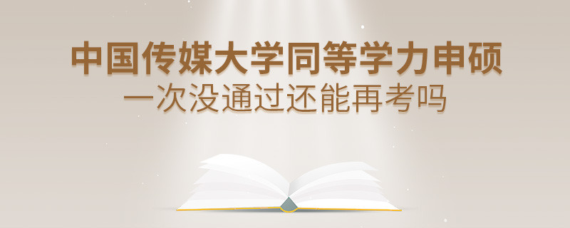 中國傳媒大學同等學力申碩一次沒通過還能否繼續報考？