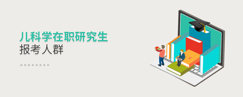 兒科學在職研究生報考人群 兒科學在職研究生報考人群