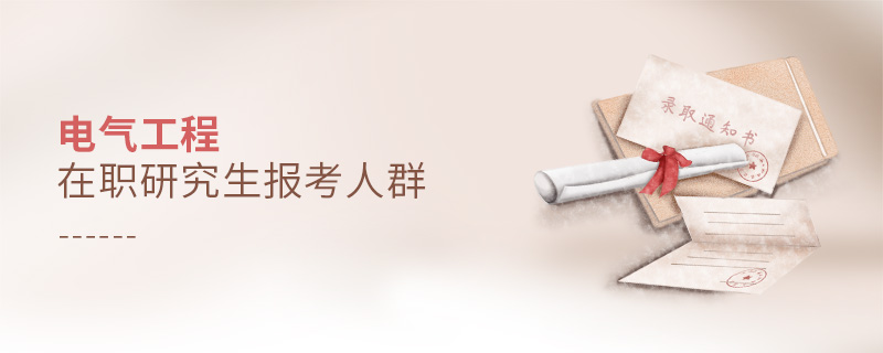 電氣工程在職研究生報(bào)考人群 電氣工程在職研究生報(bào)考人群