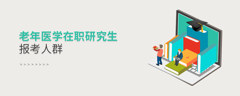 關(guān)于老年醫(yī)學(xué)在職研究生報考人群的詳細介紹！