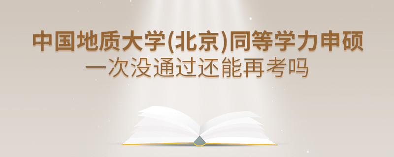 中國地質大學(北京)同等學力申碩一次沒通過還能再考嗎？