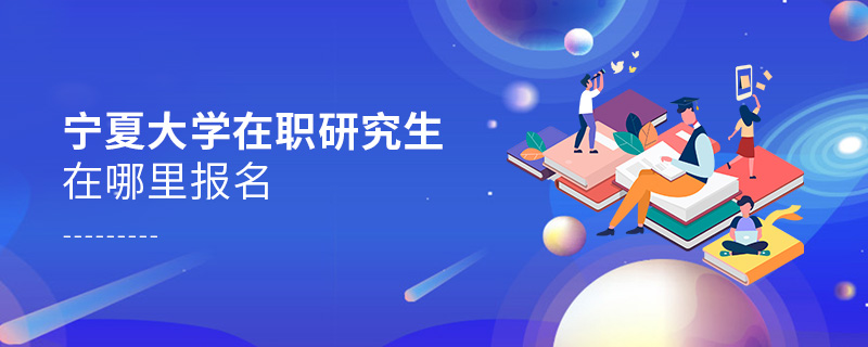 寧夏大學在職研究生在哪里報名 寧夏大學在職研究生在哪里報名