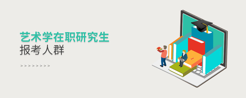 關于藝術學在職研究生報考人群的詳細介紹！