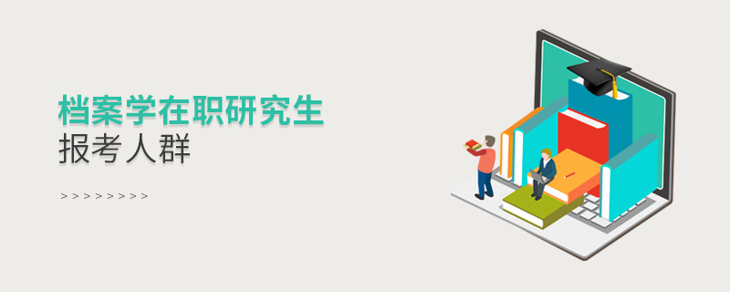 檔案學在職研究生報考人群 檔案學在職研究生報考人群