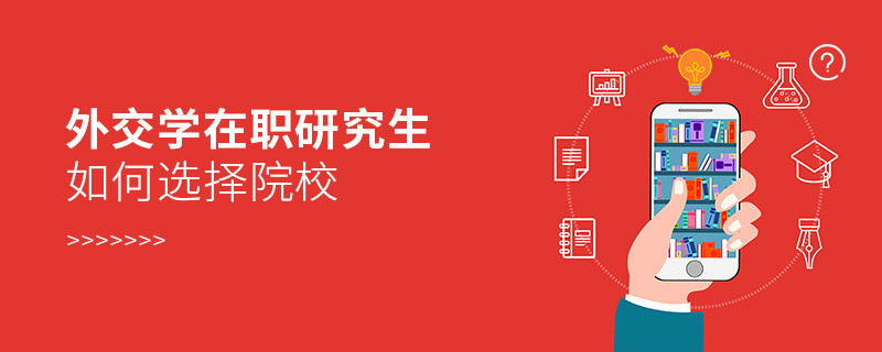 報(bào)考在職研究生外交學(xué)專業(yè)如何選擇院校？