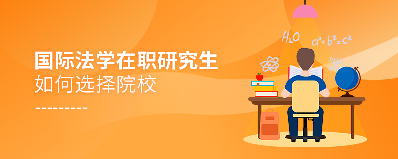 國際法學在職研究生如何選擇院校 國際法學在職研究生如何選擇院校