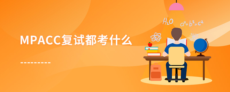 MPAcc復試都考什么 MPAcc復試都考什么