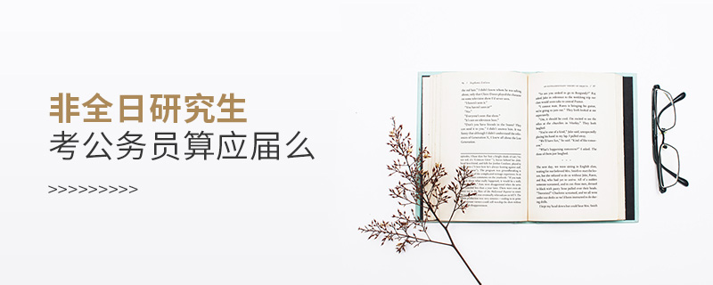非全日研究生考公務(wù)員算應(yīng)屆么 非全日研究生考公務(wù)員算應(yīng)屆么