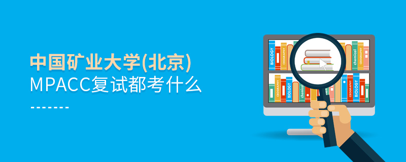中國(guó)礦業(yè)大學(xué)(北京)MPAcc復(fù)試都考什么 中國(guó)礦業(yè)大學(xué)(北京)MPAcc復(fù)試都考什么