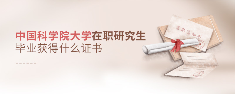 中國科學院大學在職研究生畢業獲得什么證書 中國科學院大學在職研究生畢業獲得什么證書