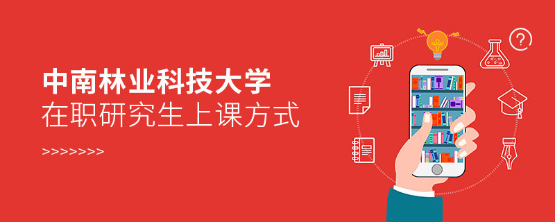中南林業(yè)科技大學在職研究生上課方式有哪些？