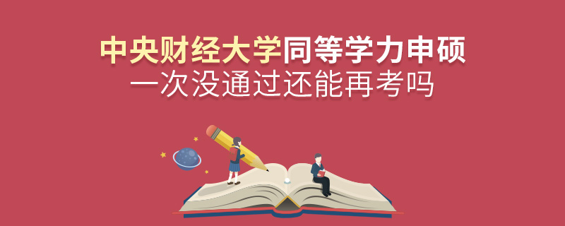 中央財經(jīng)大學同等學力申碩一次沒通過還能再考嗎 中央財經(jīng)大學同等學力申碩一次沒通過還能再考嗎