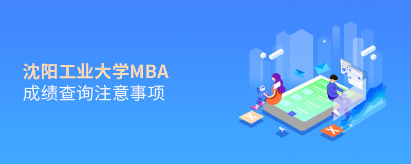 沈陽工業(yè)大學(xué)MBA成績查詢注意事項(xiàng)