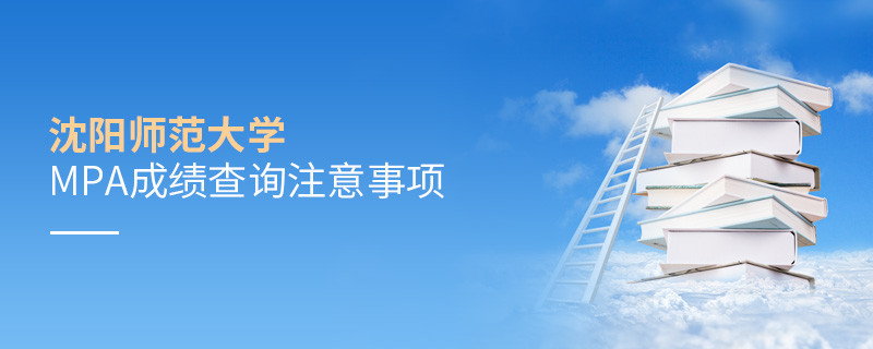 關于沈陽師范大學MPA成績查詢注意事項的詳細介紹！