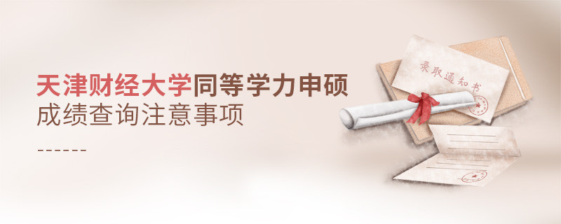天津財(cái)經(jīng)大學(xué)同等學(xué)力申碩成績查詢注意事項(xiàng)