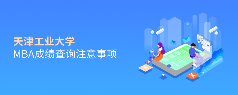 天津工業大學MBA成績查詢注意事項 天津工業大學MBA成績查詢注意事項