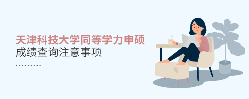 天津科技大學同等學力申碩成績查詢注意事項 天津科技大學同等學力申碩成績查詢注意事項