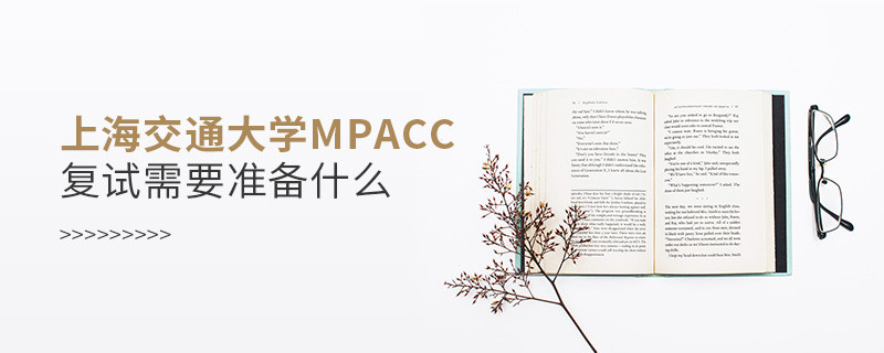 上海交通大學(xué)MPAcc復(fù)試需要準(zhǔn)備什么？
