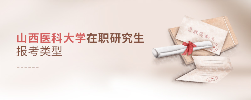 山西醫科大學在職研究生報考類型 山西醫科大學在職研究生報考類型